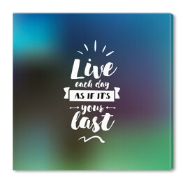 Obraz na płótnie "Żyj, jakby każdy dzień miałby być Twoim ostatnim" - typografia